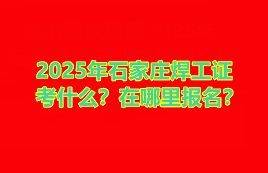 2025年石家莊焊工證考什么 在哪里報名