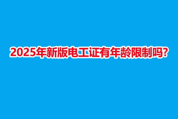 2025年新版電工證有年齡限制嗎?