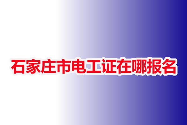 石家莊市電工證在哪報名