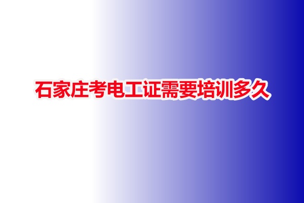 石家莊考電工證需要培訓(xùn)多久